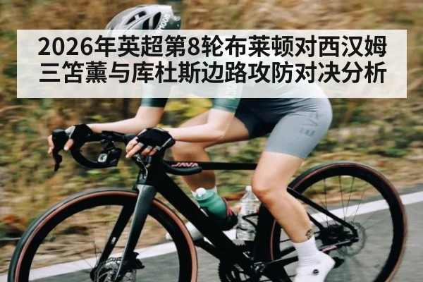 2026年英超第8轮布莱顿对西汉姆 三笘薰与库杜斯边路攻防对决分析
